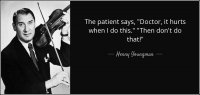 quote-the-patient-says-doctor-it-hurts-when-i-do-this-then-don-t-do-that-henny-youngman-129-8-...jpg